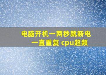 电脑开机一两秒就断电一直重复 cpu超频